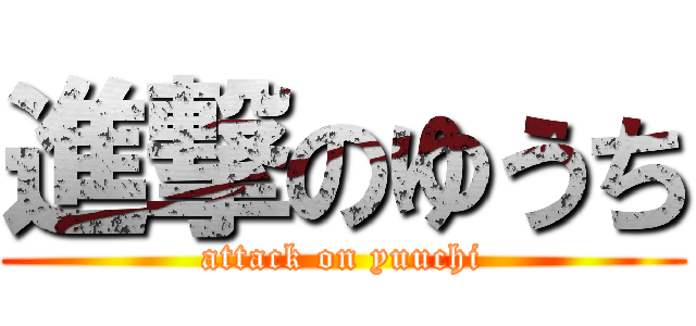 進撃のゆうち (attack on yuuchi)