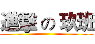 進擊 の 玖班 ()