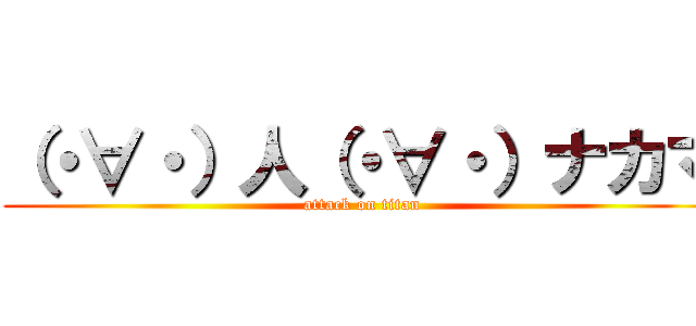 （・∀・）人（・∀・）ナカマ (attack on titan)