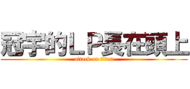 冠宇的ＬＰ長在頭上 (attack on titan)