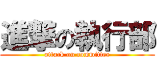 進撃の執行部 (attack on committee)