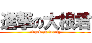 進撃の大根君 (attack on turnip)