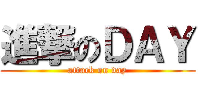 進撃のＤＡＹ (attack on day)