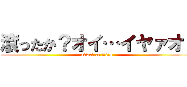滾ったか？オイ…イヤァオ！ (attack on titan)