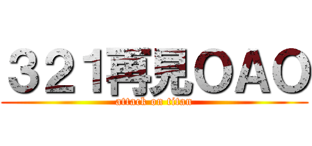 ３２１再見ＯＡＯ (attack on titan)