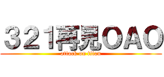 ３２１再見ＯＡＯ (attack on titan)