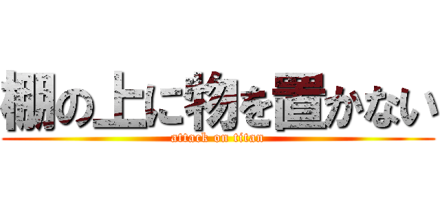 棚の上に物を置かない (attack on titan)