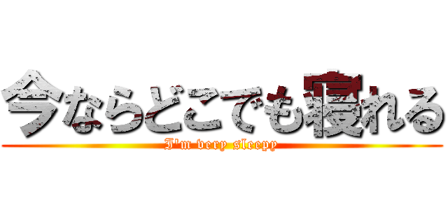 今ならどこでも寝れる (I'm very sleepy)
