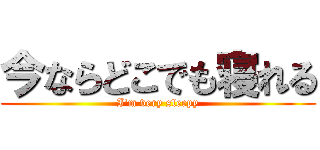 今ならどこでも寝れる (I'm very sleepy)