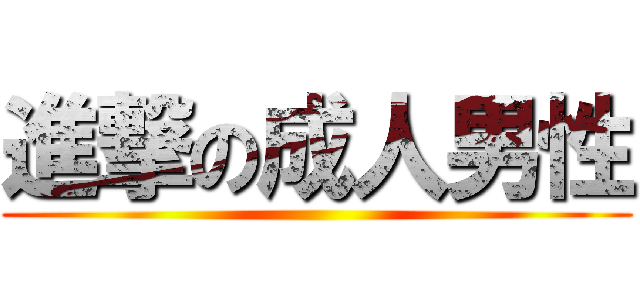 進撃の成人男性 ( )