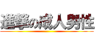 進撃の成人男性 ( )