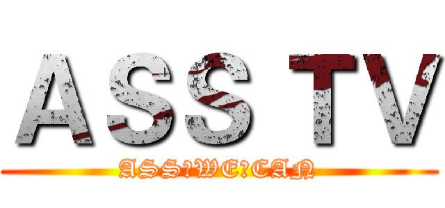 ＡＳＳ ＴＶ (ASS♂WE♂CAN)