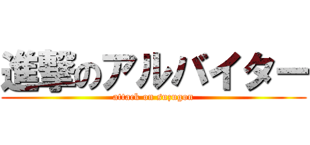 進撃のアルバイター (attack on suzugon)