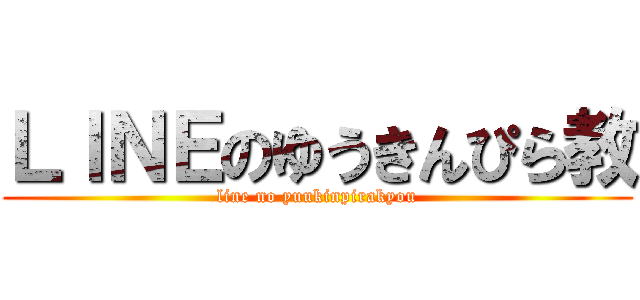 ＬＩＮＥのゆうきんぴら教 (line no yuukinpirakyou)
