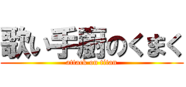 歌い手廚のくまく (attack on titan)