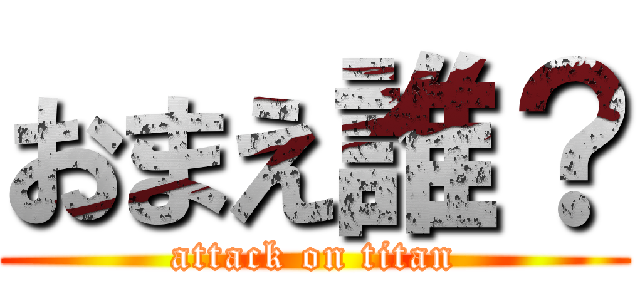 おまえ誰？ (attack on titan)