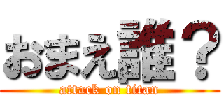 おまえ誰？ (attack on titan)