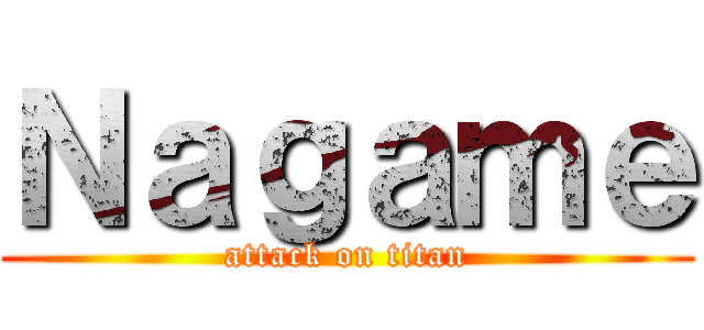 Ｎａｇａｍｅ (attack on titan)