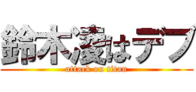 鈴木凌はデブ (attack on titan)