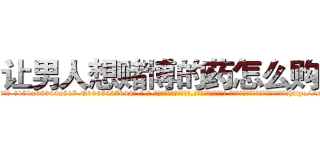 让男人想赌博的药怎么购买 (让男人想赌博的药怎么购买【电-话151x68344x817-Q1065427042元-吉-药-业】我们做的是长期生意,靠的是老客户长期支持 让男人想赌博的药怎么购买在发表了一篇http://sngk.net/kZXLki

参考消息网我们做的是长期生意,靠的是老客户长期支持也许我们早该意识到，就连鲍勃·霍斯金斯（金球奖戏剧类电影男主角 
)