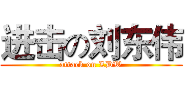 进击の刘东伟 (attack on LDW)