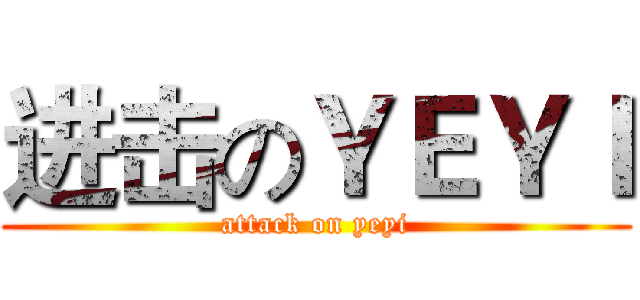 进击のＹＥＹＩ (attack on yeyi)
