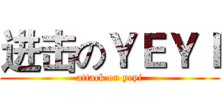 进击のＹＥＹＩ (attack on yeyi)
