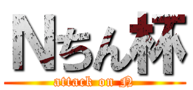 Ｎちん杯 (attack on N)