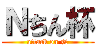 Ｎちん杯 (attack on N)