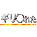 ギリ○れた (giri?reta)