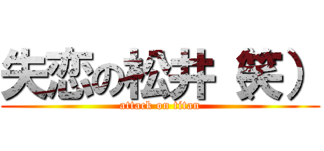 失恋の松井（笑） (attack on titan)