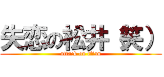 失恋の松井（笑） (attack on titan)