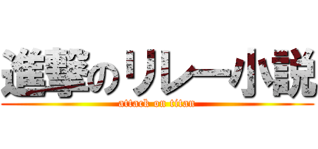 進撃のリレー小説 (attack on titan)