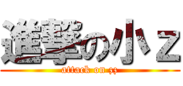 進撃の小ｚ (attack on zz)