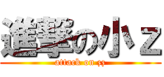 進撃の小ｚ (attack on zz)