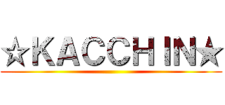 ☆ＫＡＣＣＨＩＮ★ ()