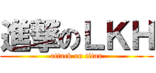 進撃のＬＫＨ (attack on titan)