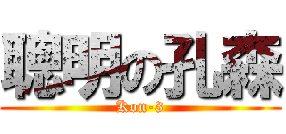 聰明の孔森 (Kon-3)