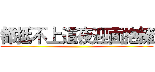 都抵不上這夜迎面抱擁 ()