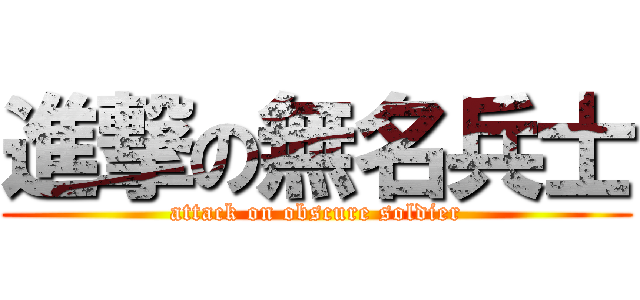 進撃の無名兵士 (attack on obscure soldier)