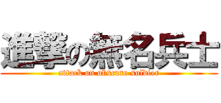進撃の無名兵士 (attack on obscure soldier)