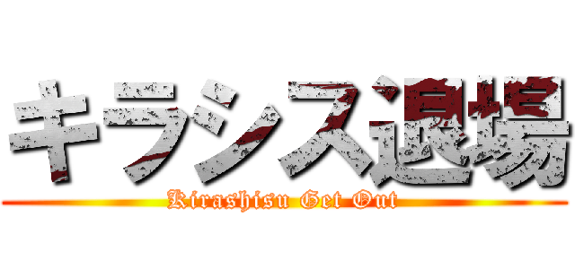 キラシス退場 (Kirashisu Get Out)