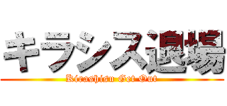 キラシス退場 (Kirashisu Get Out)