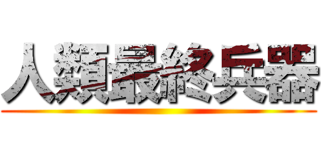 人類最終兵器 ()