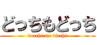 どっちもどっち (docchi mo dicchi)