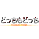 どっちもどっち (docchi mo dicchi)