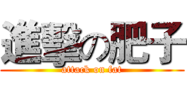 進擊の肥子 (attack on fat)