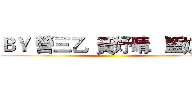 ＢＹ 營三乙  黃妤晴．藍娸禎 ()