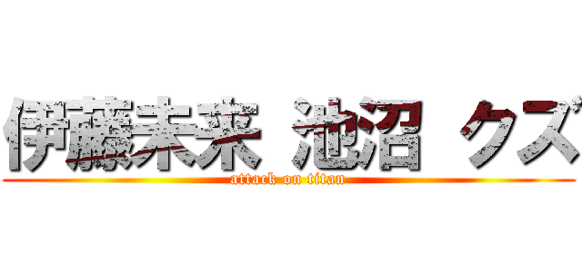 伊藤未来 池沼 クズ (attack on titan)