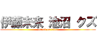 伊藤未来 池沼 クズ (attack on titan)